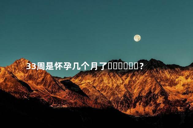 33周是怀孕几个月了？